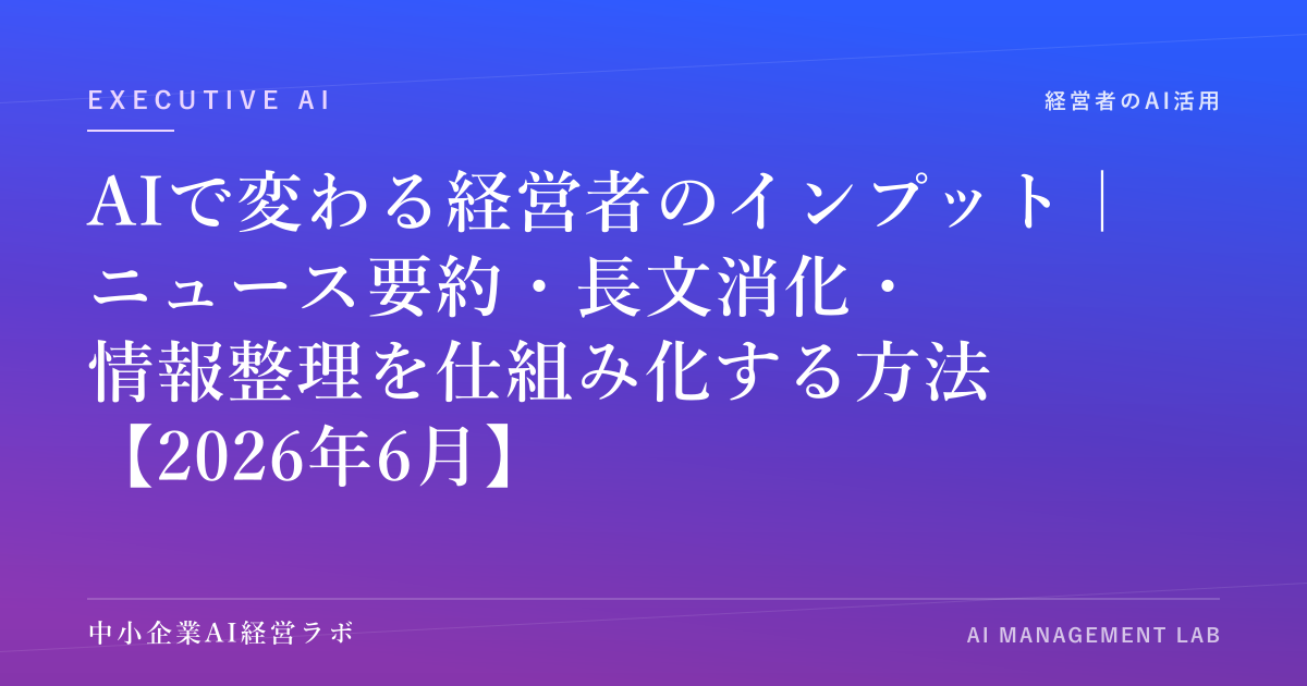 AIで変わる経営者のインプット｜ニュース要約・長文消化・情報整理を仕組み化する方法【2026年6月】 のアイキャッチ画像