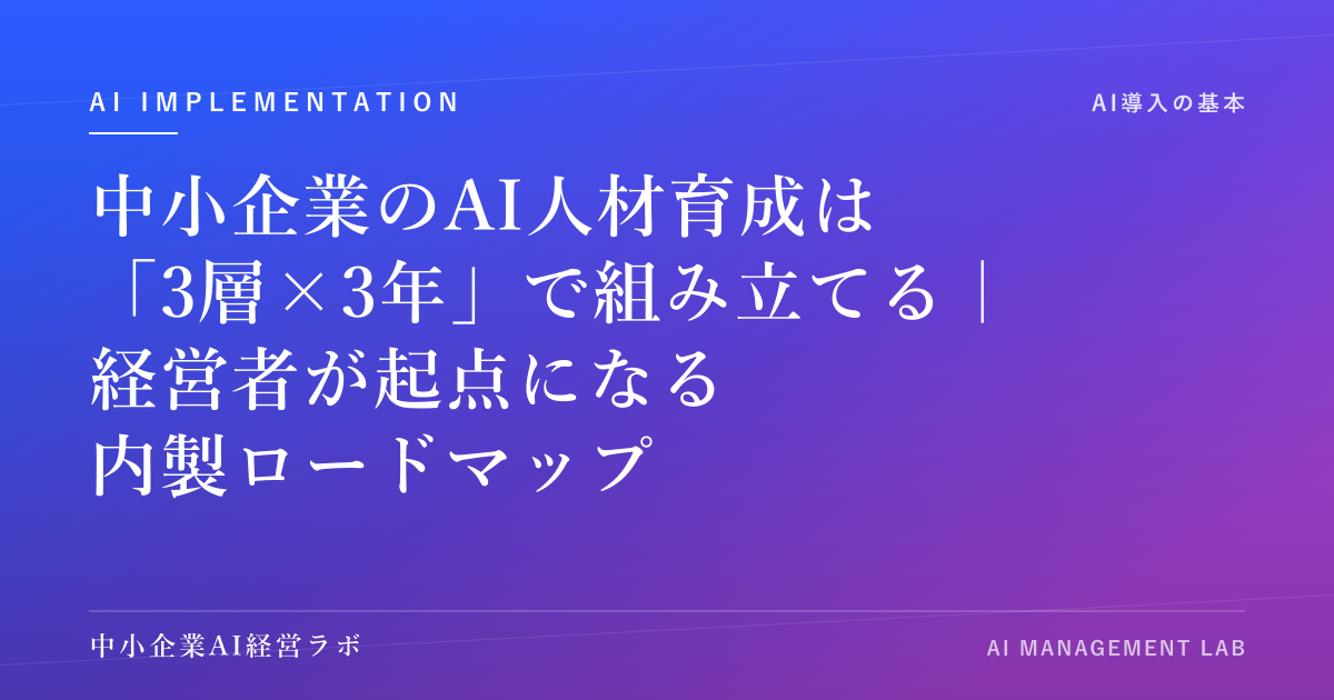 中小企業のAI人材育成は「3層×3年」で組み立てる｜経営者が起点になる内製ロードマップ のアイキャッチ画像