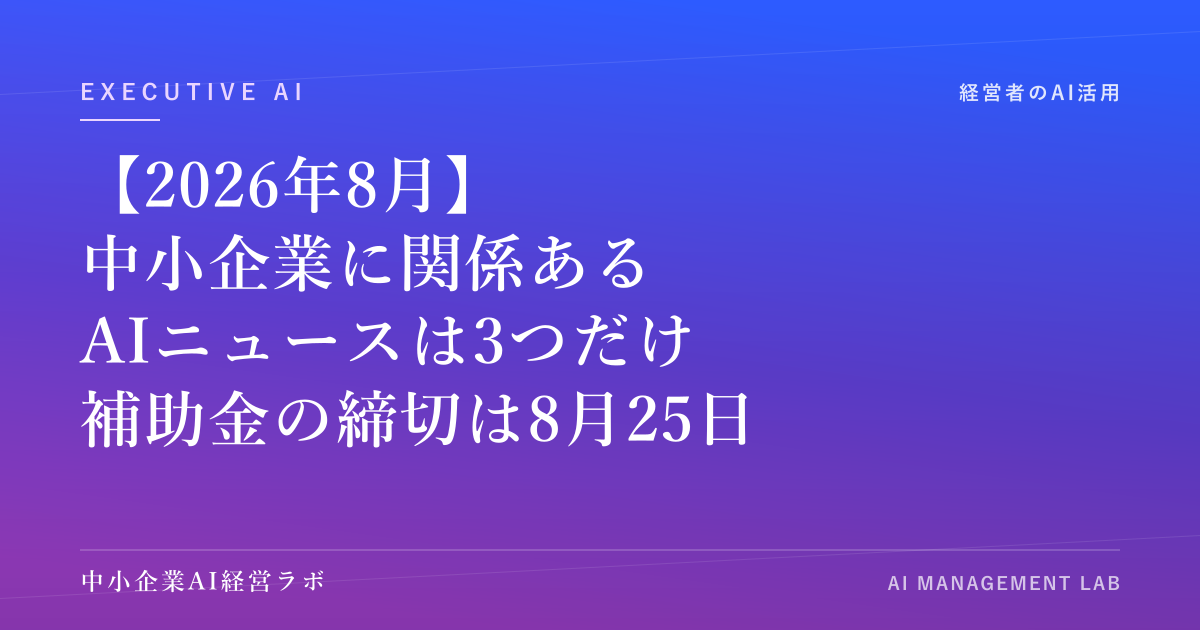【2026年8月】中小企業に関係あるAIニュースは3つだけ｜モデル世代交代・Gemini 10億人・AI補助金8月25日締切 のアイキャッチ画像