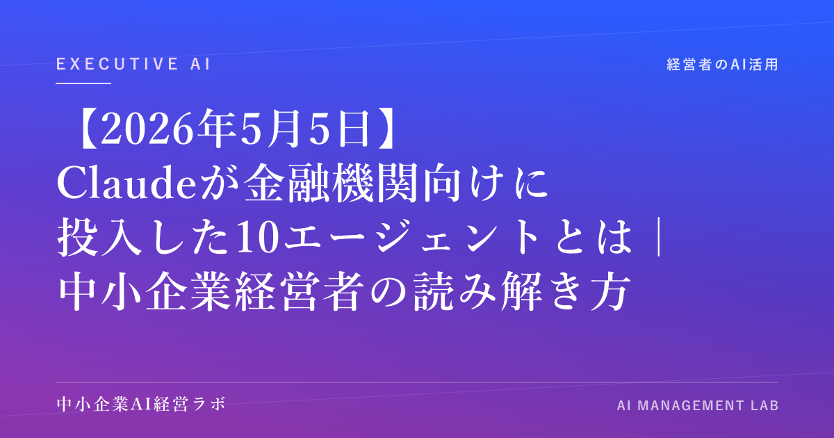 【2026年5月5日】Claudeが金融機関向けに投入した10エージェントとは｜中小企業経営者の読み解き方 のアイキャッチ画像