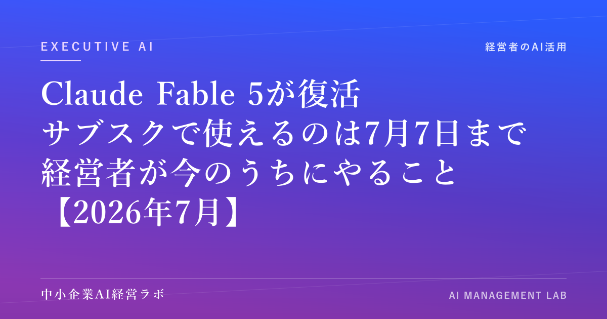 Claude Fable 5が復活｜サブスクで使えるのは7月7日まで、中小企業の経営者が今のうちにやるべきこと【2026年7月】 のアイキャッチ画像